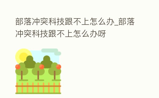 部落沖突科技跟不上怎么辦_部落沖突科技跟不上怎么辦呀