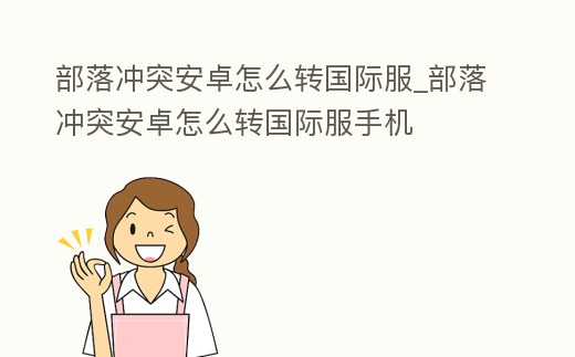 部落沖突安卓怎么轉國際服_部落沖突安卓怎么轉國際服手機