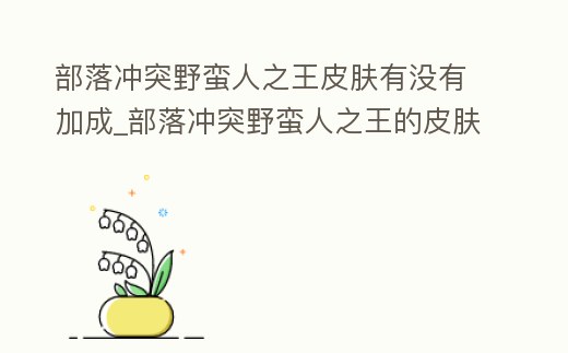 部落沖突野蠻人之王皮膚有沒有加成_部落沖突野蠻人之王的皮膚有哪些