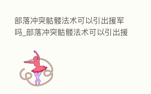 部落沖突骷髏法術(shù)可以引出援軍嗎_部落沖突骷髏法術(shù)可以引出援軍嗎視頻