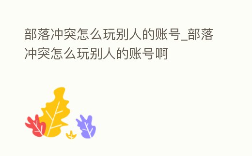 部落沖突怎么玩別人的賬號_部落沖突怎么玩別人的賬號啊