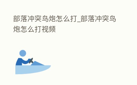 部落沖突鳥炮怎么打_部落沖突鳥炮怎么打視頻