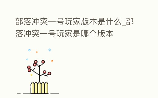 部落沖突一號玩家版本是什么_部落沖突一號玩家是哪個版本