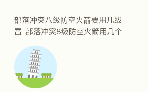 部落沖突八級防空火箭要用幾級雷_部落沖突8級防空火箭用幾個7級雷電