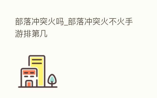 部落沖突火嗎_部落沖突火不火手游排第幾