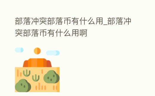 部落沖突部落幣有什么用_部落沖突部落幣有什么用啊