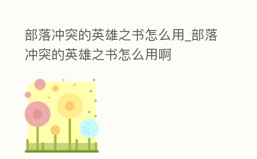 部落沖突的英雄之書怎么用_部落沖突的英雄之書怎么用啊