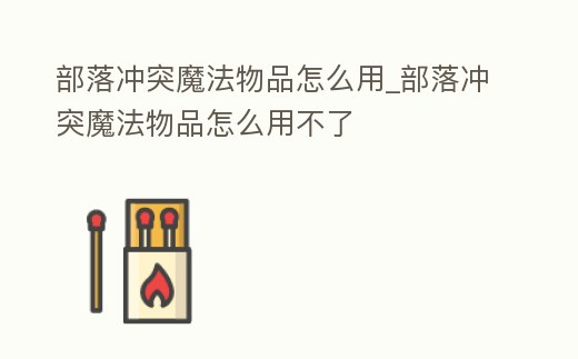 部落沖突魔法物品怎么用_部落沖突魔法物品怎么用不了