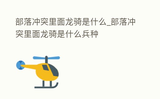 部落沖突里面龍騎是什么_部落沖突里面龍騎是什么兵種