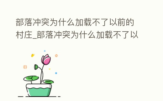 部落沖突為什么加載不了以前的村莊_部落沖突為什么加載不了以前的村莊地圖