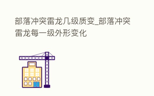 部落沖突雷龍幾級質變_部落沖突雷龍每一級外形變化