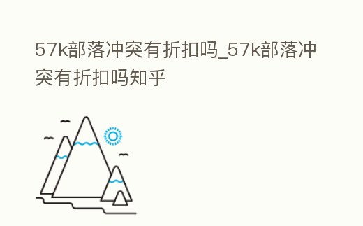 57k部落沖突有折扣嗎_57k部落沖突有折扣嗎知乎
