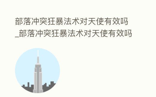 部落沖突狂暴法術(shù)對天使有效嗎_部落沖突狂暴法術(shù)對天使有效嗎