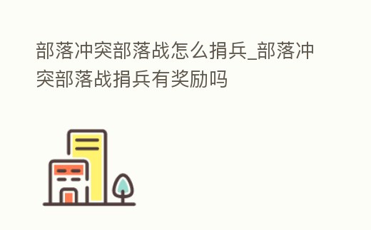 部落沖突部落戰怎么捐兵_部落沖突部落戰捐兵有獎勵嗎