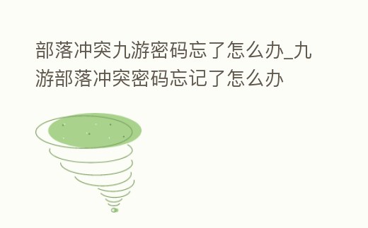 部落沖突九游密碼忘了怎么辦_九游部落沖突密碼忘記了怎么辦