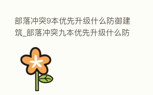 部落沖突9本優先升級什么防御建筑_部落沖突九本優先升級什么防御建筑