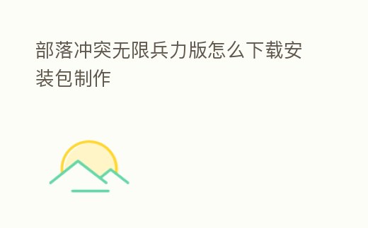 部落沖突無限兵力版怎么下載安裝包制作