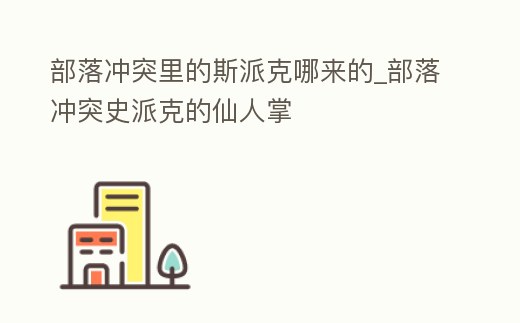 部落沖突里的斯派克哪來的_部落沖突史派克的仙人掌