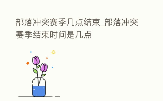 部落沖突賽季幾點結束_部落沖突賽季結束時間是幾點