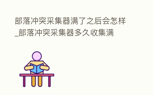 部落沖突采集器滿了之后會怎樣_部落沖突采集器多久收集滿