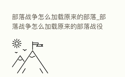 部落戰爭怎么加載原來的部落_部落戰爭怎么加載原來的部落戰役