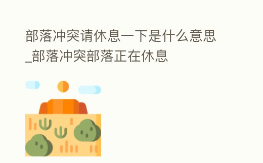部落沖突請休息一下是什么意思_部落沖突部落正在休息