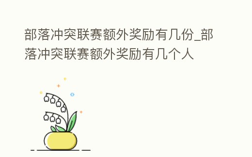 部落沖突聯賽額外獎勵有幾份_部落沖突聯賽額外獎勵有幾個人