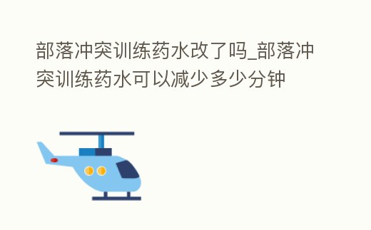 部落沖突訓(xùn)練藥水改了嗎_部落沖突訓(xùn)練藥水可以減少多少分鐘