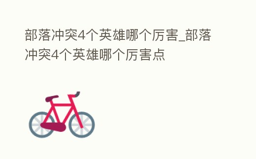 部落沖突4個英雄哪個厲害_部落沖突4個英雄哪個厲害點