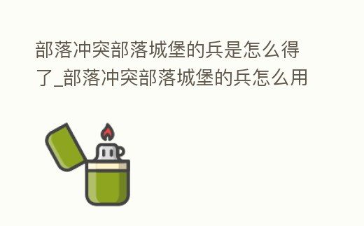 部落沖突部落城堡的兵是怎么得了_部落沖突部落城堡的兵怎么用