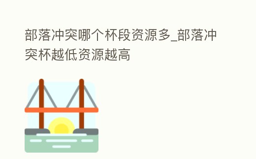 部落沖突哪個杯段資源多_部落沖突杯越低資源越高