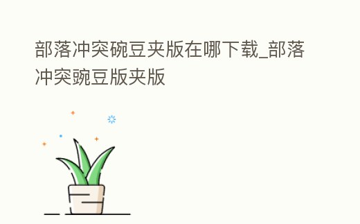 部落沖突碗豆夾版在哪下載_部落沖突豌豆版夾版