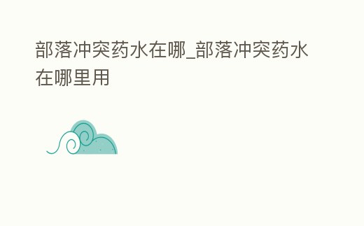 部落沖突藥水在哪_部落沖突藥水在哪里用