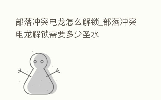 部落沖突電龍怎么解鎖_部落沖突電龍解鎖需要多少圣水