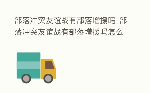部落沖突友誼戰有部落增援嗎_部落沖突友誼戰有部落增援嗎怎么玩