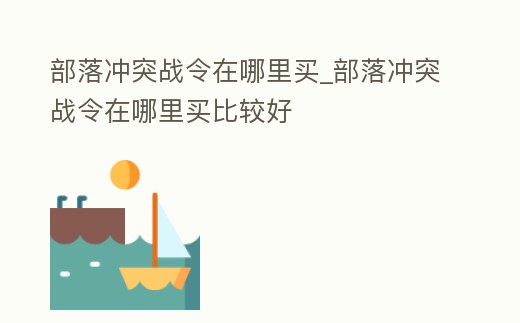 部落沖突戰(zhàn)令在哪里買_部落沖突戰(zhàn)令在哪里買比較好