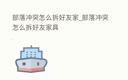 部落沖突怎么拆好友家_部落沖突怎么拆好友家具