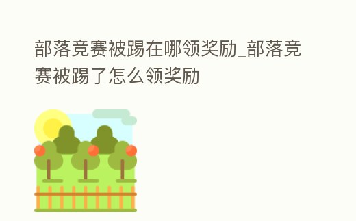 部落競賽被踢在哪領獎勵_部落競賽被踢了怎么領獎勵
