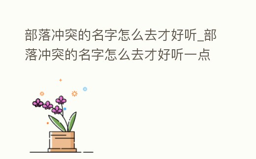 部落沖突的名字怎么去才好聽_部落沖突的名字怎么去才好聽一點