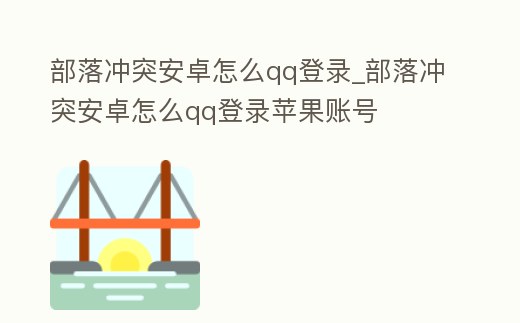 部落沖突安卓怎么qq登錄_部落沖突安卓怎么qq登錄蘋果賬號