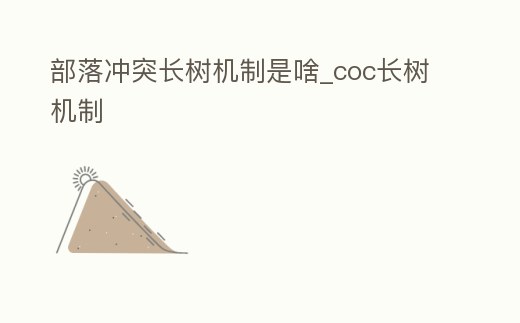 部落沖突長(zhǎng)樹(shù)機(jī)制是啥_coc長(zhǎng)樹(shù)機(jī)制