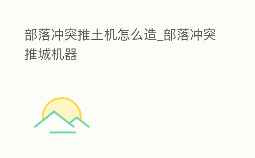 部落沖突推土機怎么造_部落沖突推城機器