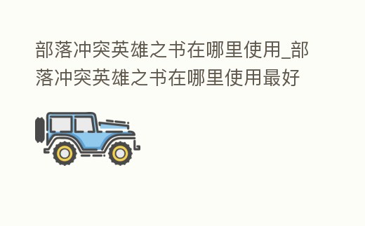 部落沖突英雄之書在哪里使用_部落沖突英雄之書在哪里使用最好