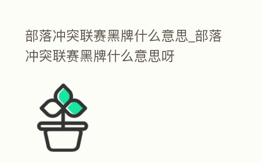 部落沖突聯(lián)賽黑牌什么意思_部落沖突聯(lián)賽黑牌什么意思呀