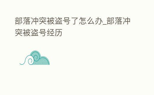 部落沖突被盜號(hào)了怎么辦_部落沖突被盜號(hào)經(jīng)歷