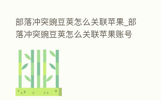 部落沖突豌豆莢怎么關聯蘋果_部落沖突豌豆莢怎么關聯蘋果賬號