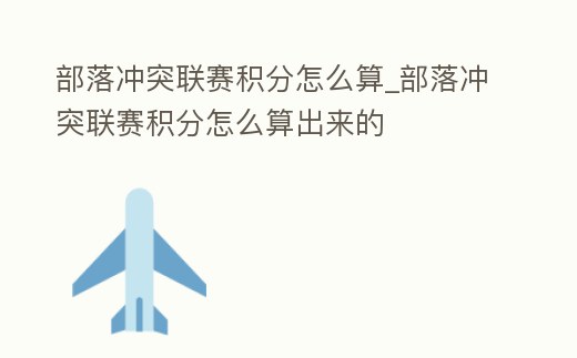 部落沖突聯賽積分怎么算_部落沖突聯賽積分怎么算出來的