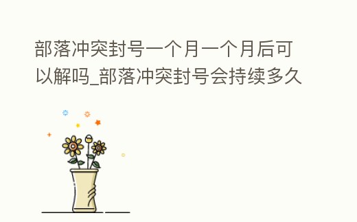 部落沖突封號一個月一個月后可以解嗎_部落沖突封號會持續多久