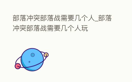 部落沖突部落戰需要幾個人_部落沖突部落戰需要幾個人玩