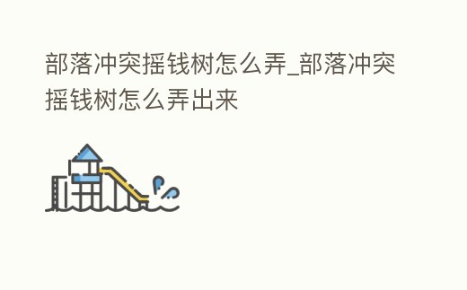 部落沖突搖錢樹怎么弄_部落沖突搖錢樹怎么弄出來